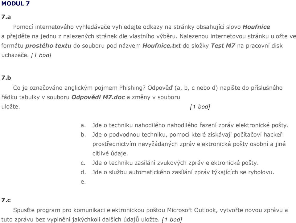 Odpověď (a, b, c nebo d) napište do příslušného řádku tabulky v souboru Odpovědi M7.doc a změny v souboru uložte. [1 bod] a. Jde o techniku nahodilého nahodilého řazení zpráv elektronické pošty. b. Jde o podvodnou techniku, pomocí které získávají počítačoví hackeři prostřednictvím nevyžádaných zpráv elektronické pošty osobní a jiné citlivé údaje.