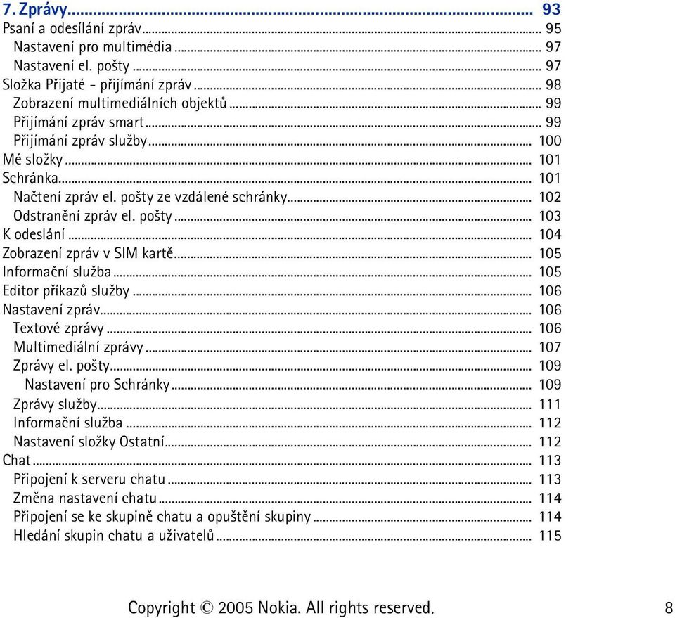 .. 104 Zobrazení zpráv v SIM kartì... 105 Informaèní slu¾ba... 105 Editor pøíkazù slu¾by... 106 Nastavení zpráv... 106 Textové zprávy... 106 Multimediální zprávy... 107 Zprávy el. po¹ty.