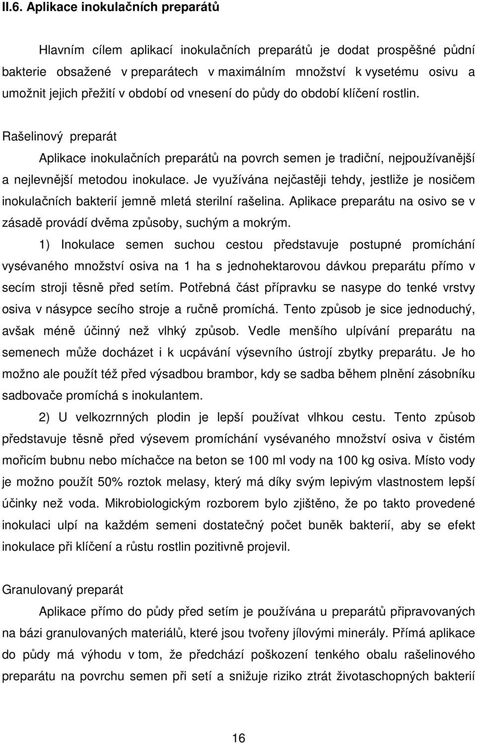 Je využívána nejčastěji tehdy, jestliže je nosičem inokulačních bakterií jemně mletá sterilní rašelina. Aplikace preparátu na osivo se v zásadě provádí dvěma způsoby, suchým a mokrým.