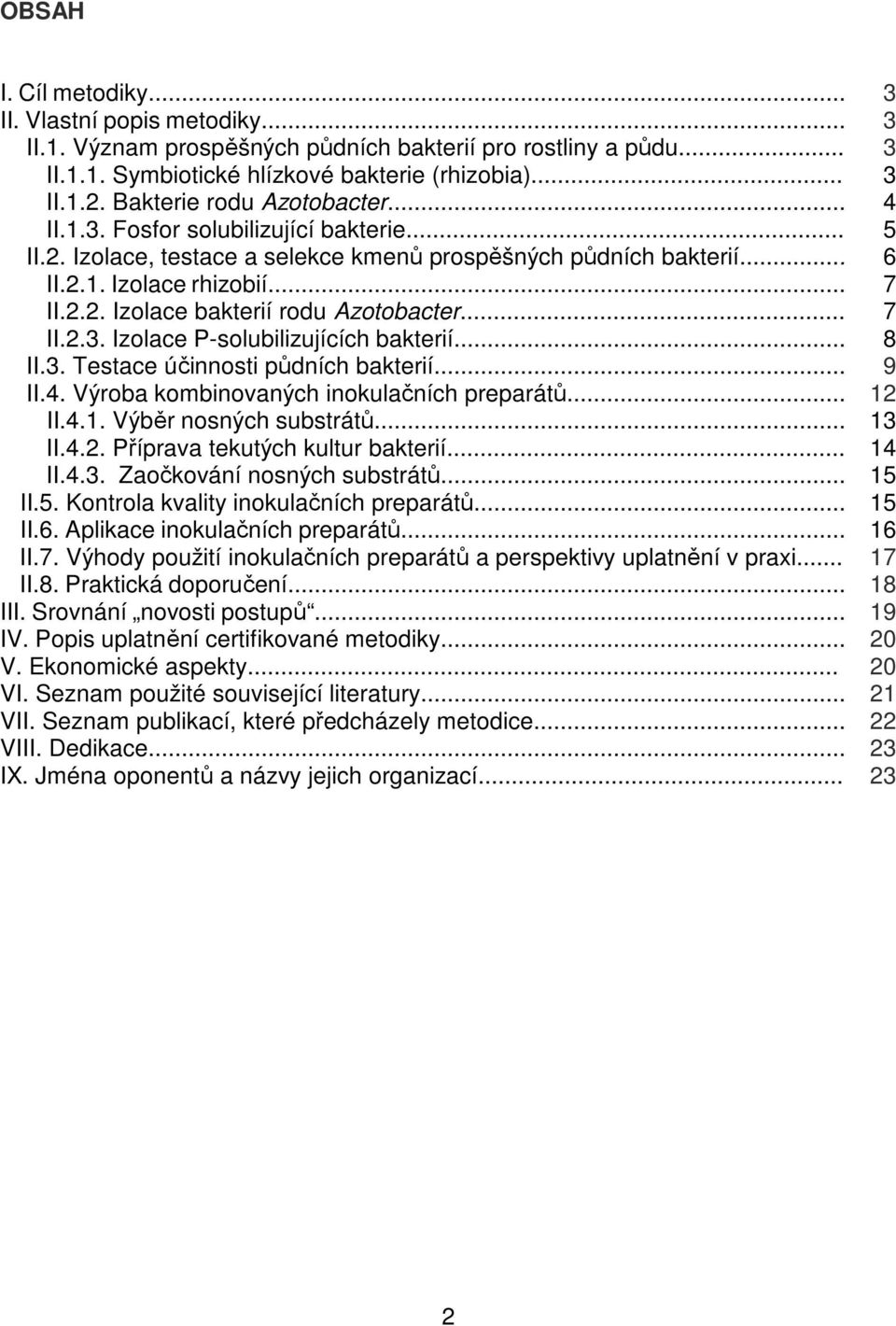 .. 7 II.2.3. Izolace P-solubilizujících bakterií... 8 II.3. Testace účinnosti půdních bakterií... 9 II.4. Výroba kombinovaných inokulačních preparátů... 12 II.4.1. Výběr nosných substrátů... 13 II.4.2. Příprava tekutých kultur bakterií.