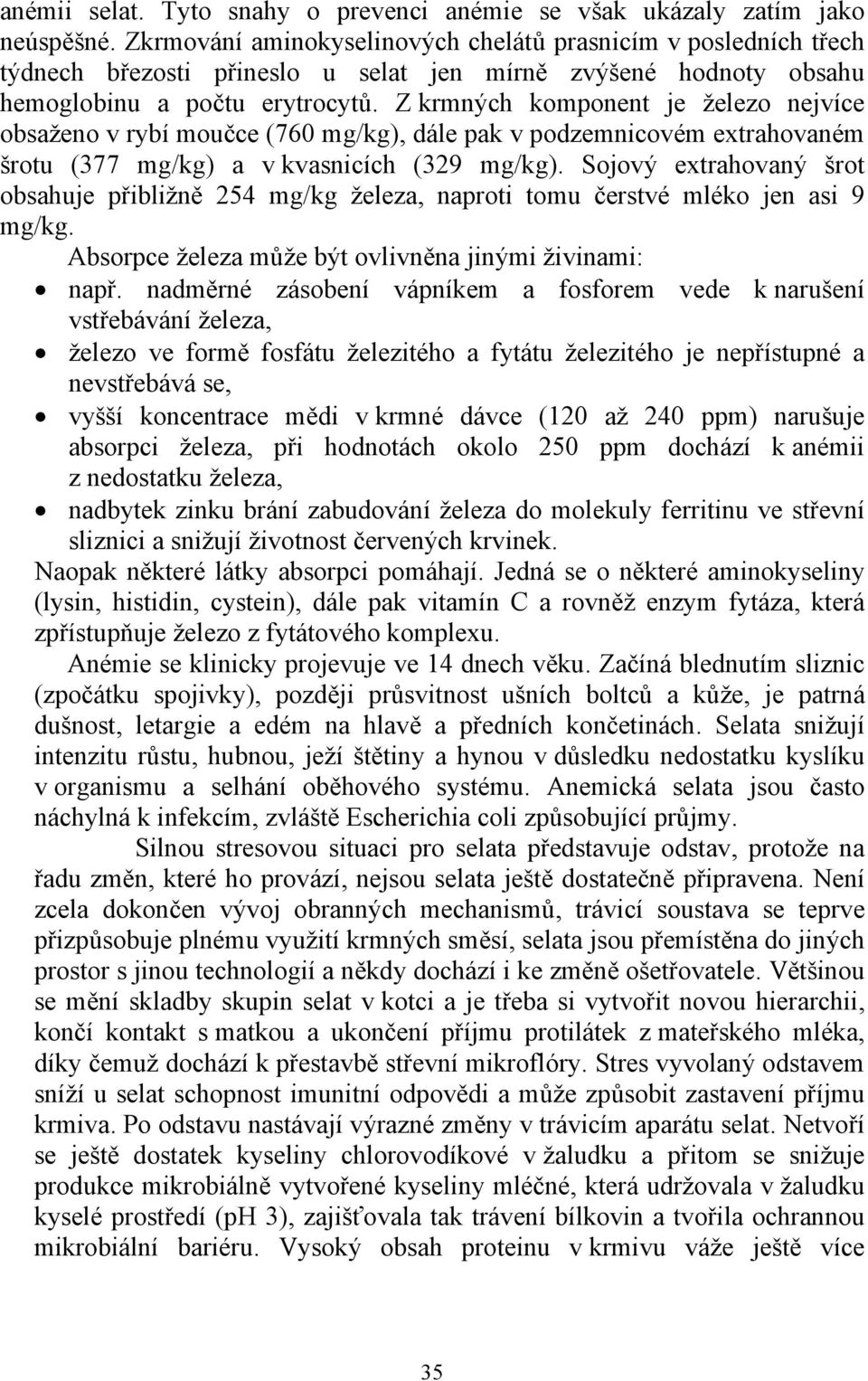 Z krmných komponent je železo nejvíce obsaženo v rybí moučce (760 mg/kg), dále pak v podzemnicovém extrahovaném šrotu (377 mg/kg) a v kvasnicích (329 mg/kg).