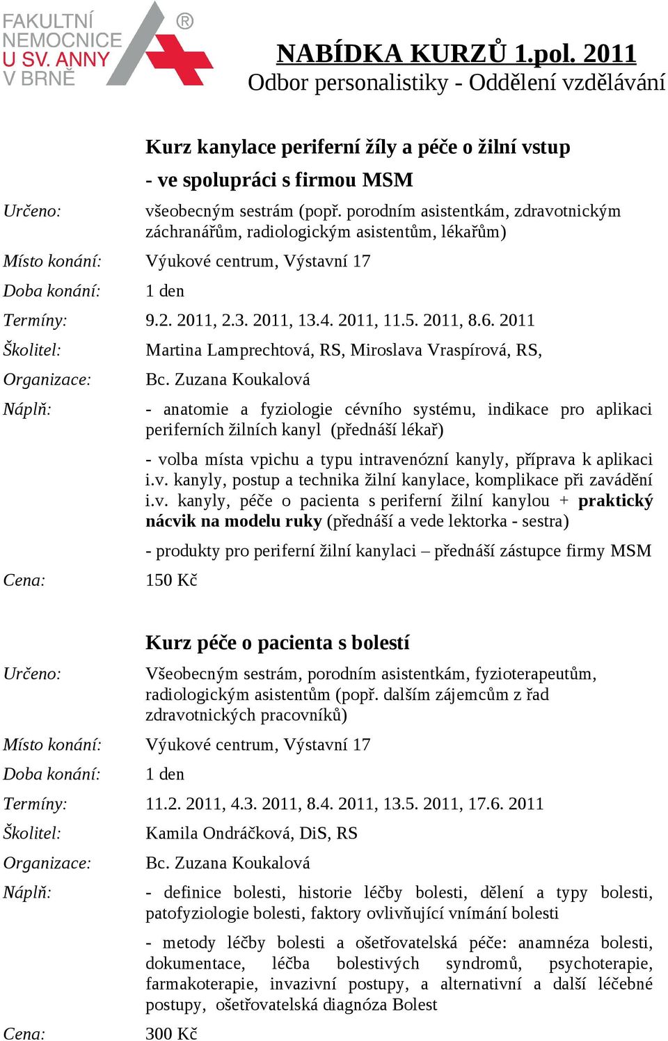 2011 Martina Lamprechtová, RS, Miroslava Vraspírová, RS, - anatomie a fyziologie cévního systému, indikace pro aplikaci periferních žilních kanyl (přednáší lékař) - volba místa vpichu a typu