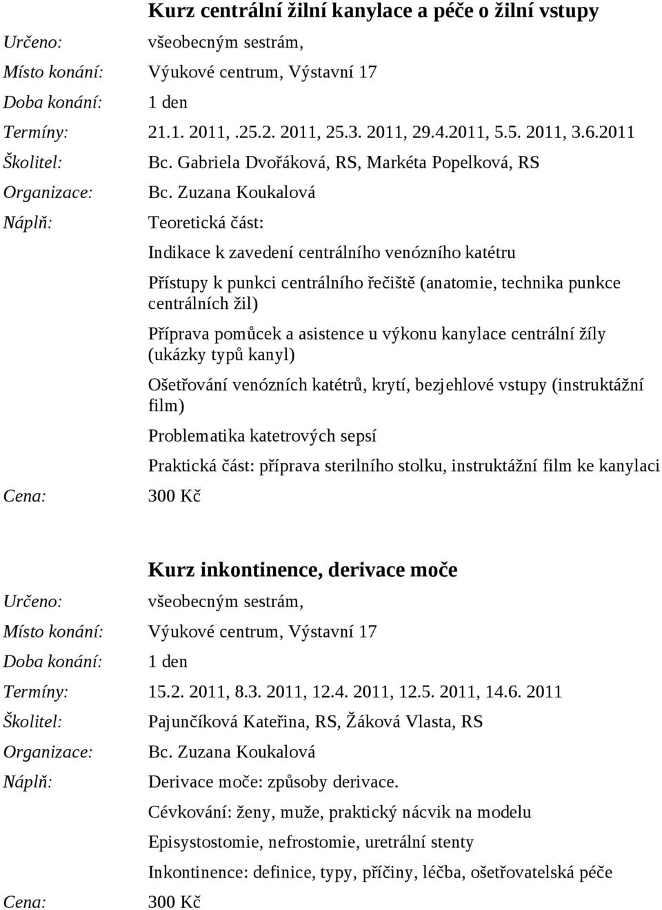 Příprava pomůcek a asistence u výkonu kanylace centrální žíly (ukázky typů kanyl) Ošetřování venózních katétrů, krytí, bezjehlové vstupy (instruktážní film) Problematika katetrových sepsí Praktická