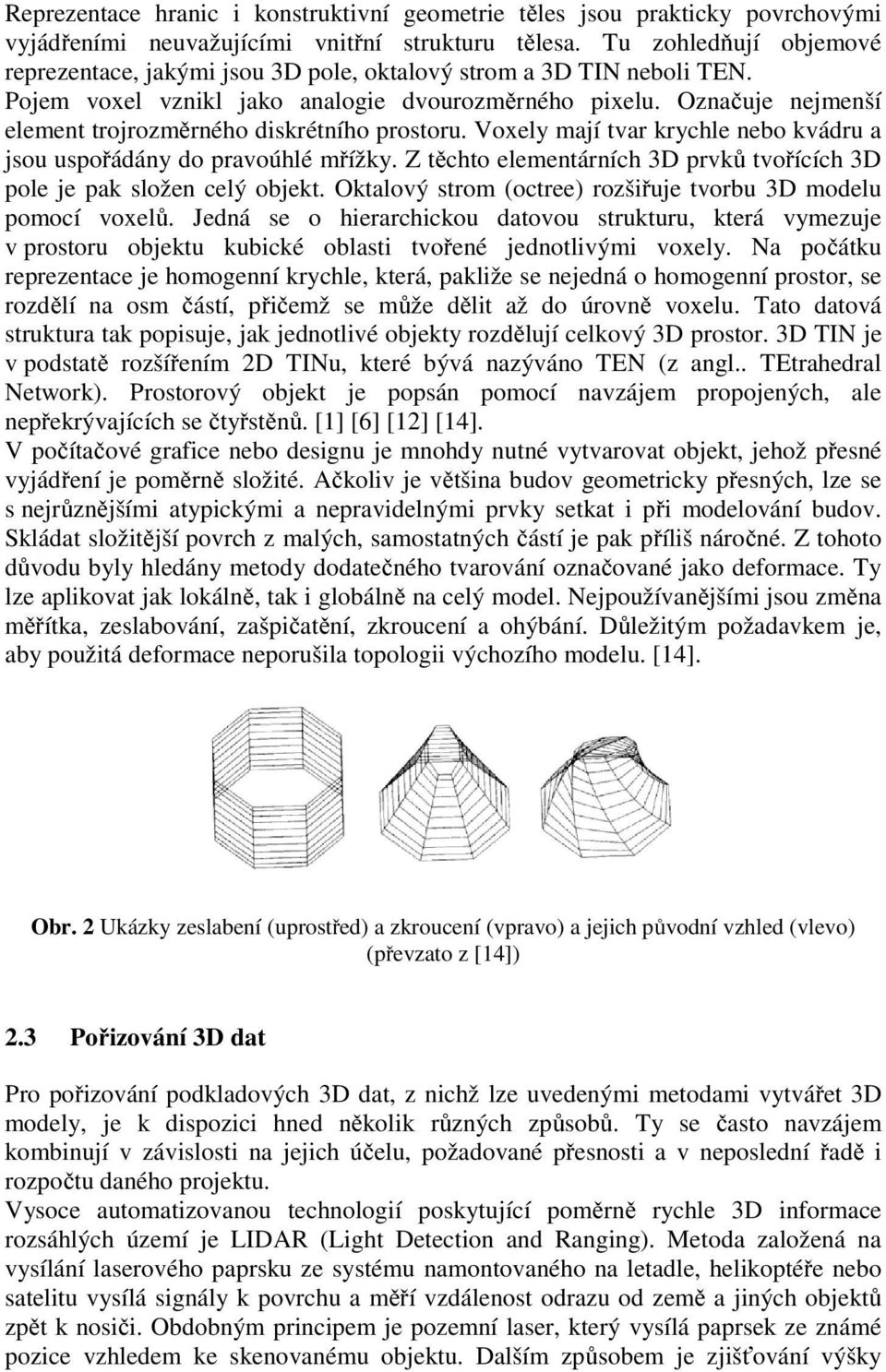 Označuje nejmenší element trojrozměrného diskrétního prostoru. Voxely mají tvar krychle nebo kvádru a jsou uspořádány do pravoúhlé mřížky.