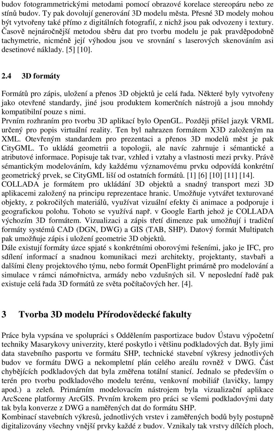 Časově nejnáročnější metodou sběru dat pro tvorbu modelu je pak pravděpodobně tachymetrie, nicméně její výhodou jsou ve srovnání s laserových skenováním asi desetinové náklady. [5] [10]. 2.