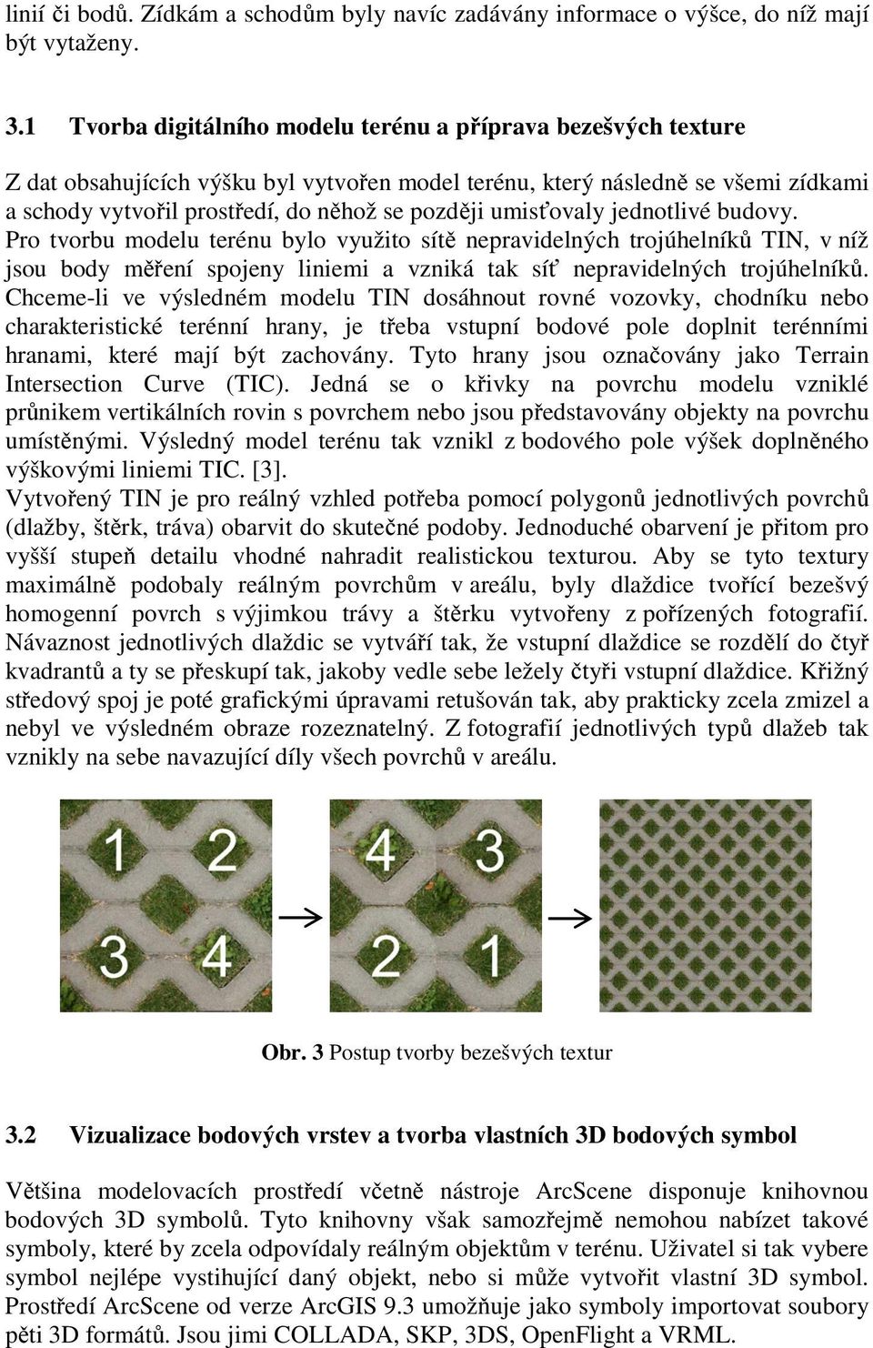 umisťovaly jednotlivé budovy. Pro tvorbu modelu terénu bylo využito sítě nepravidelných trojúhelníků TIN, v níž jsou body měření spojeny liniemi a vzniká tak síť nepravidelných trojúhelníků.