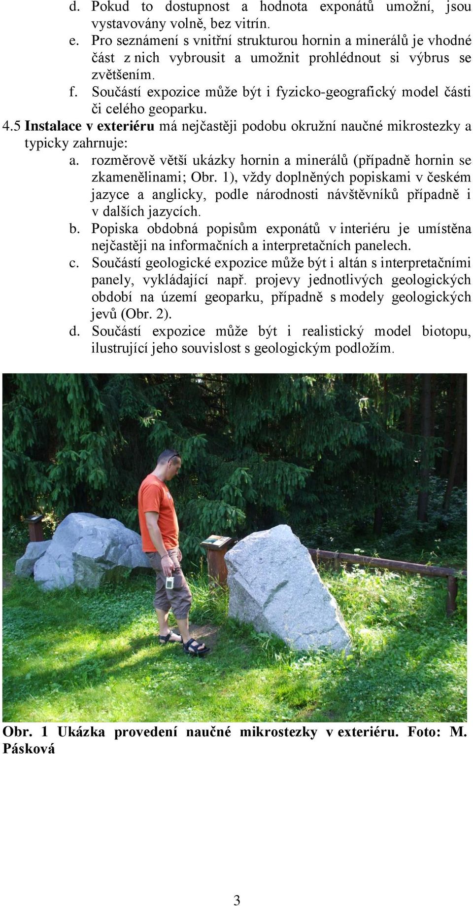 rozměrově větší ukázky hornin a minerálů (případně hornin se zkamenělinami; Obr. 1), vždy doplněných popiskami v českém jazyce a anglicky, podle národnosti návštěvníků případně i v dalších jazycích.