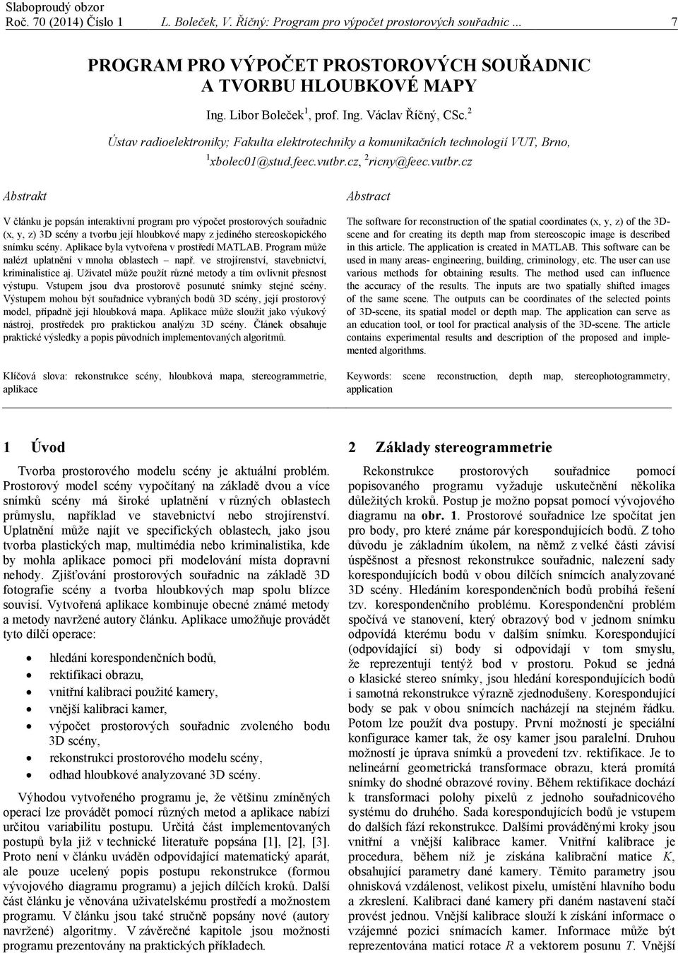 cz, 2 ricny@feec.vutbr.cz Abstrakt V článku je popsán interaktivní program pro výpočet prostorových souřadnic (x, y, z) 3D scény a tvorbu její hloubkové mapy z jediného stereoskopického snímku scény.