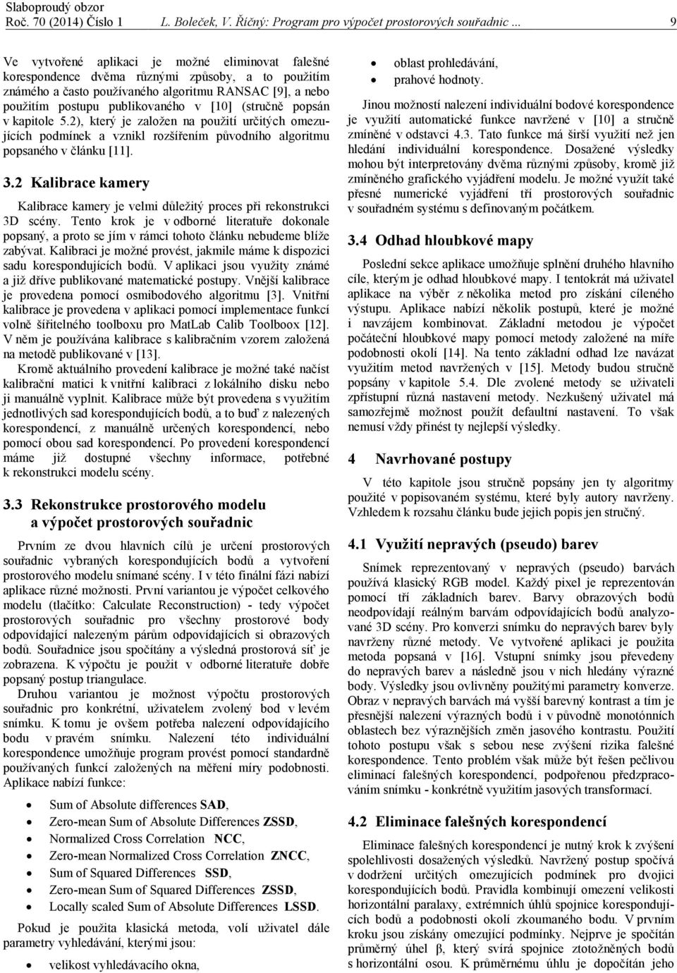 [10] (stručně popsán v kapitole 5.2), který je založen na použití určitých omezujících podmínek a vznikl rozšířením původního algoritmu popsaného v článku [11]. 3.