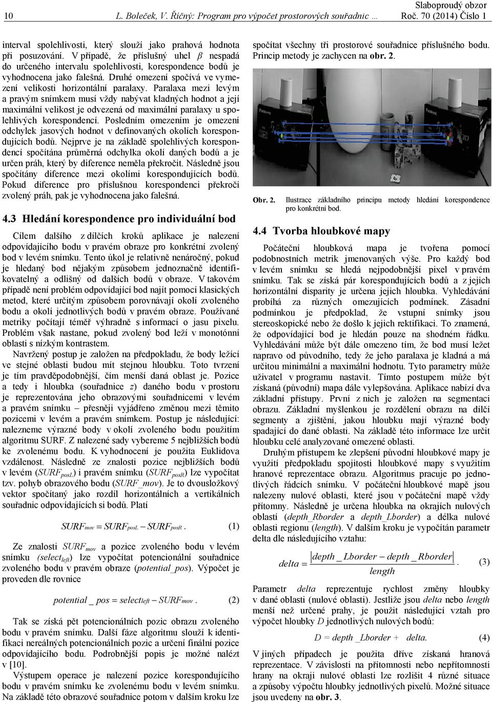 Paralaxa mezi levým a pravým snímkem musí vždy nabývat kladných hodnot a její maximální velikost je odvezená od maximální paralaxy u spolehlivých korespondencí.