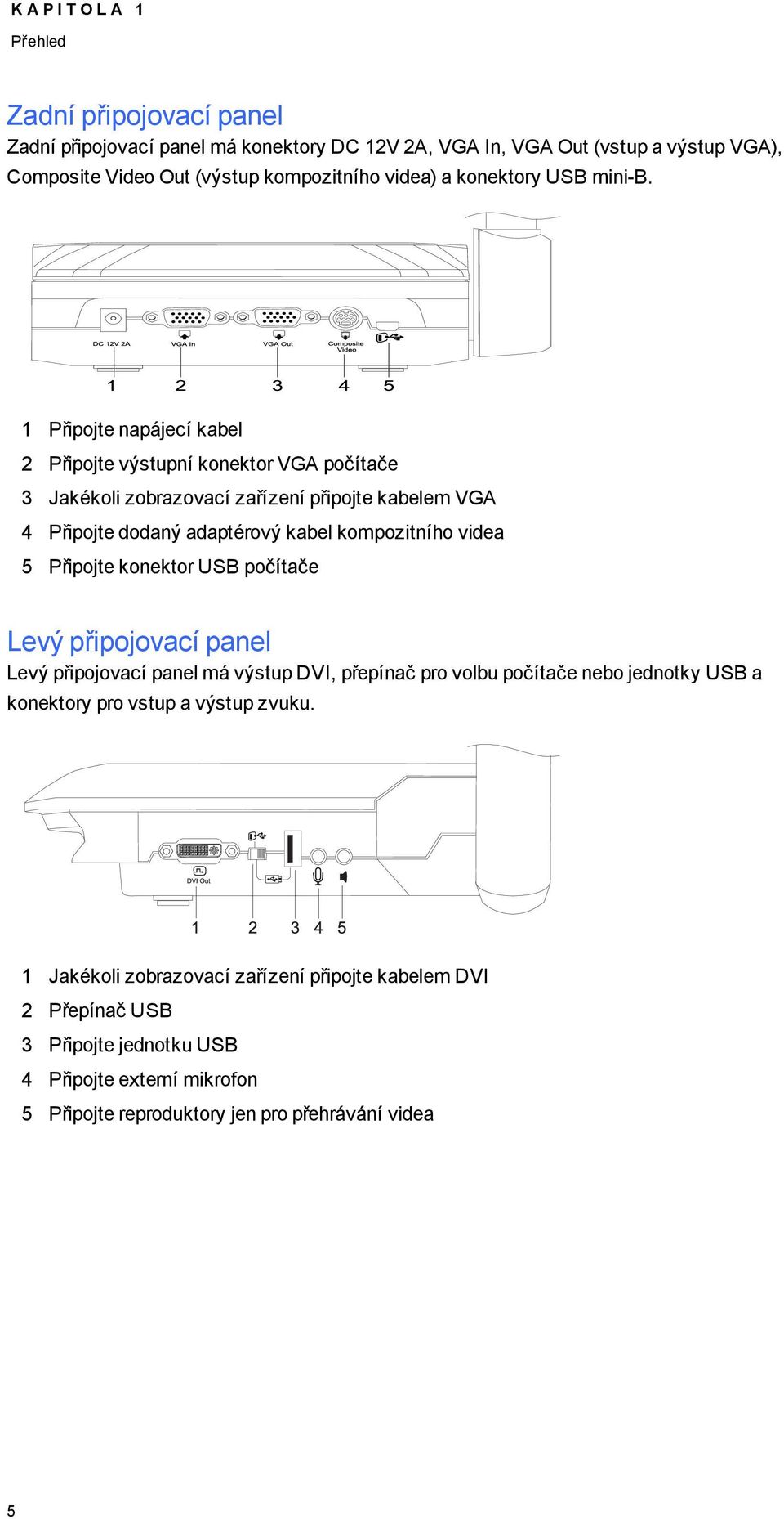 1 Připjte napájecí kabel 2 Připjte výstupní knektr VGA pčítače 3 Jakékli zbrazvací zařízení připjte kabelem VGA 4 Připjte ddaný adaptérvý kabel kmpzitníh videa 5