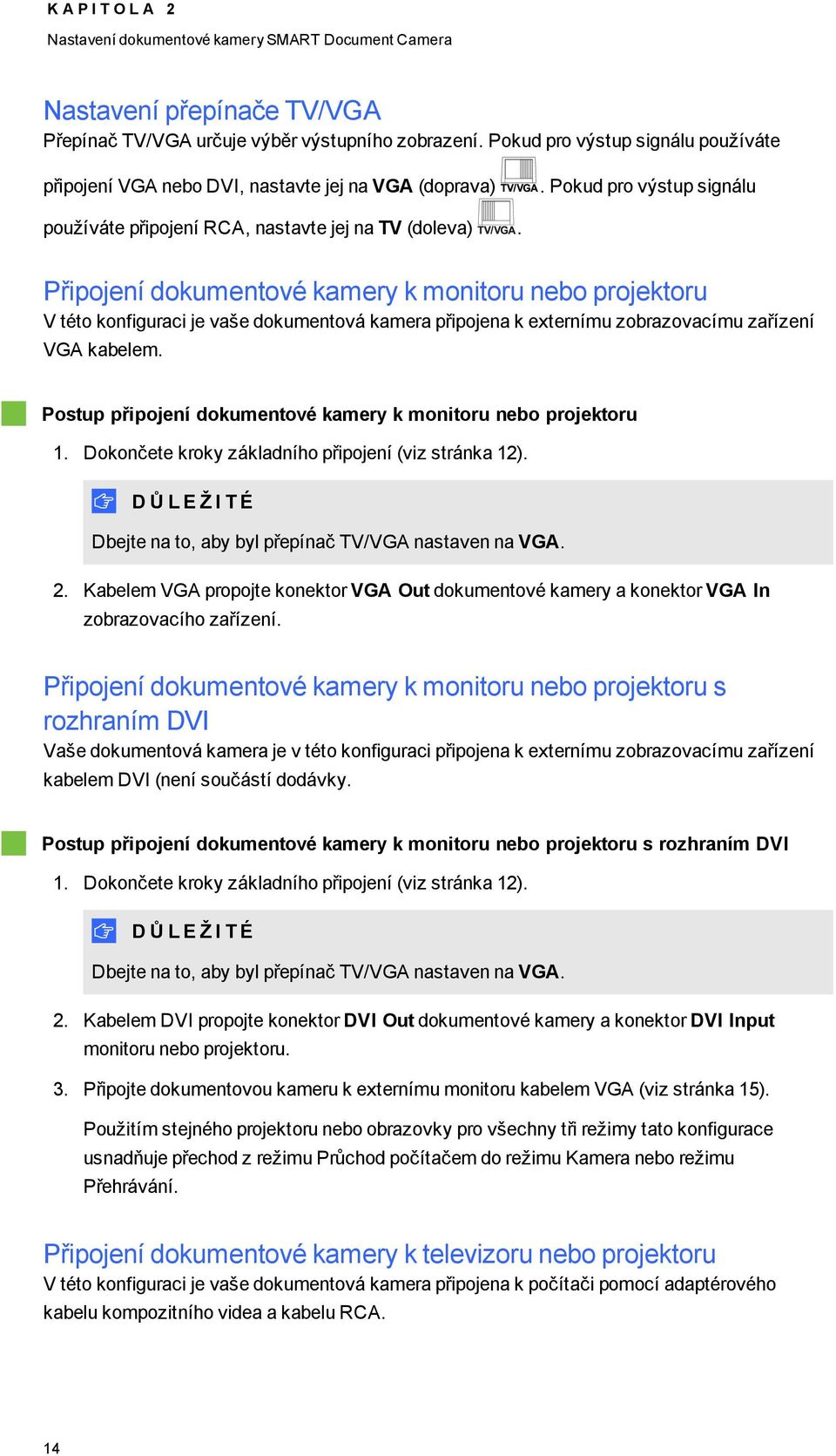 Připjení dkumentvé kamery k mnitru neb prjektru V tét knfiguraci je vaše dkumentvá kamera připjena k externímu zbrazvacímu zařízení VGA kabelem.