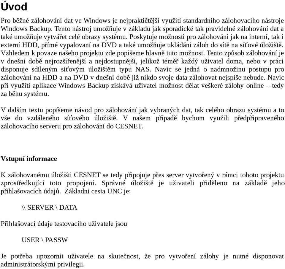 Poskytuje možnosti pro zálohováni jak na interní, tak i externí HDD, přímé vypalovaní na DVD a také umožňuje ukládáni záloh do sítě na síťové úložiště.