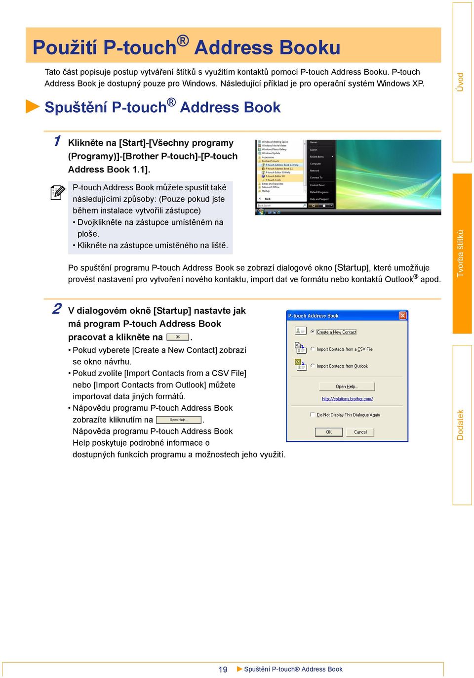 P-touch Address Book můžete spustit také následujícími způsoby: (Pouze pokud jste během instalace vytvořili zástupce) Dvojklikněte na zástupce umístěném na ploše.