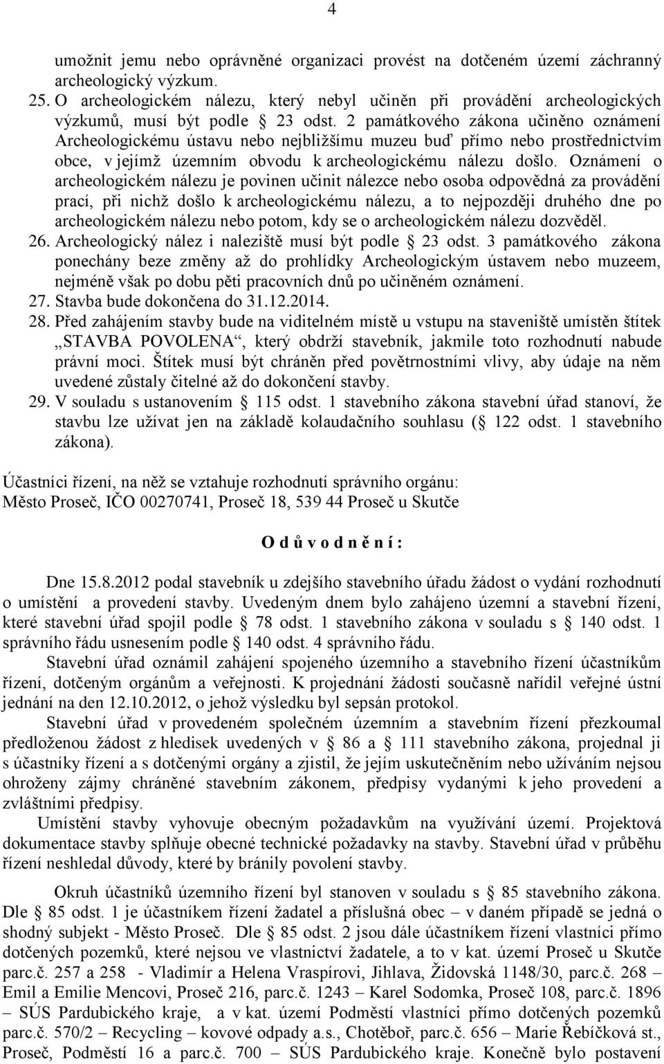 2 památkového zákona učiněno oznámení Archeologickému ústavu nebo nejbližšímu muzeu buď přímo nebo prostřednictvím obce, v jejímž územním obvodu k archeologickému nálezu došlo.