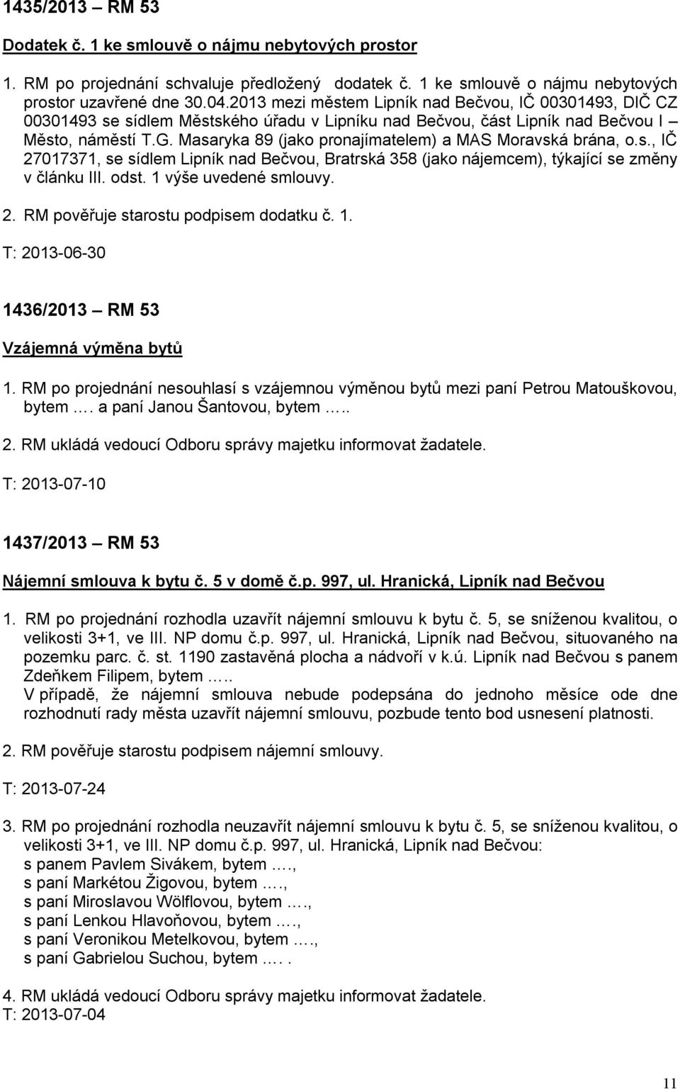 Masaryka 89 (jako pronajímatelem) a MAS Moravská brána, o.s., IČ 27017371, se sídlem Lipník nad Bečvou, Bratrská 358 (jako nájemcem), týkající se změny v článku III. odst. 1 výše uvedené smlouvy. 2. RM pověřuje starostu podpisem dodatku č.