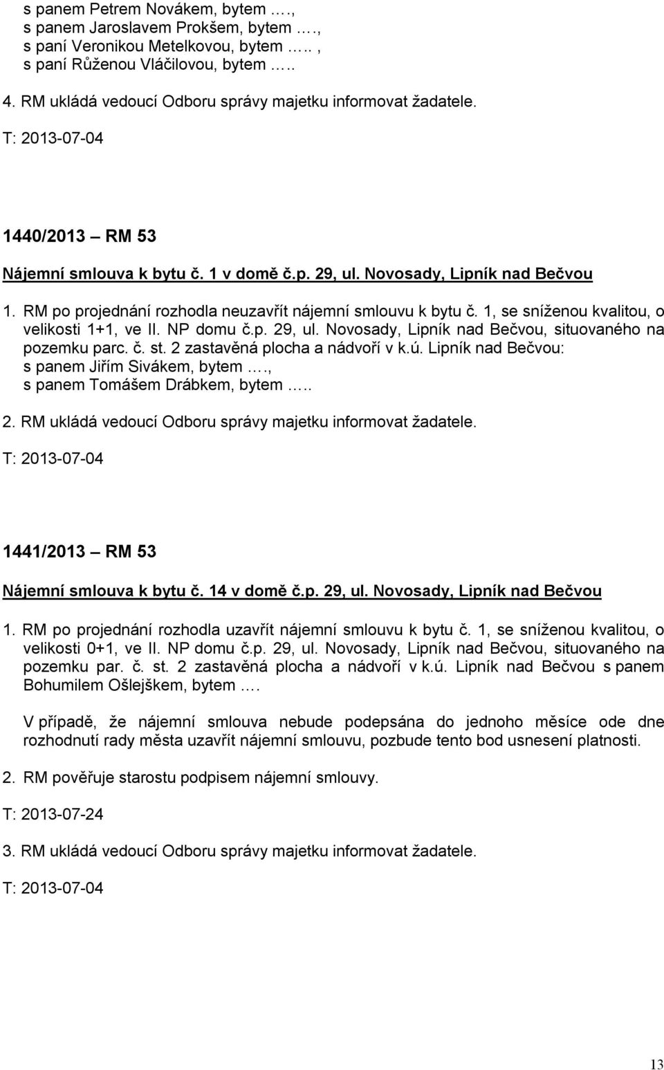 RM po projednání rozhodla neuzavřít nájemní smlouvu k bytu č. 1, se sníženou kvalitou, o velikosti 1+1, ve II. NP domu č.p. 29, ul. Novosady, Lipník nad Bečvou, situovaného na pozemku parc. č. st.