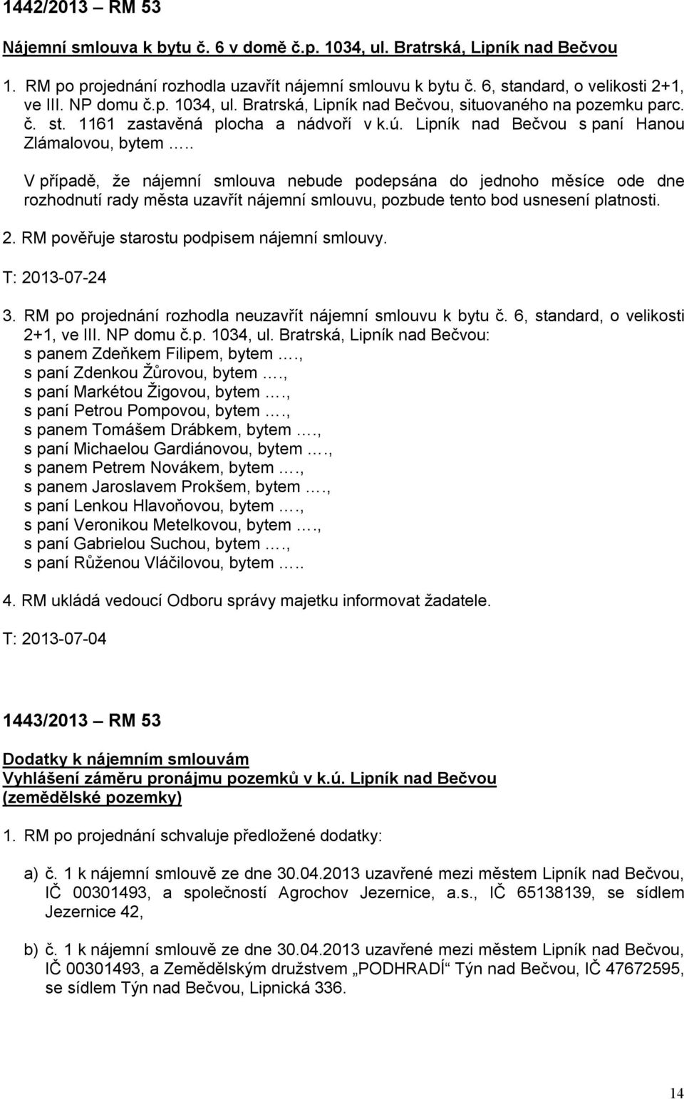 . V případě, že nájemní smlouva nebude podepsána do jednoho měsíce ode dne rozhodnutí rady města uzavřít nájemní smlouvu, pozbude tento bod usnesení platnosti. 2.