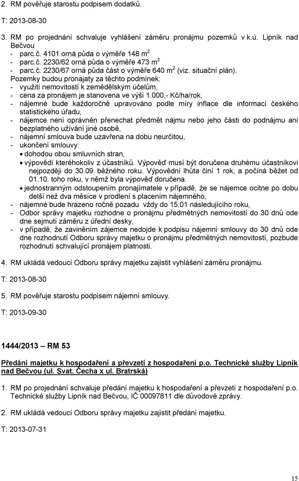 000,- Kč/ha/rok, - nájemné bude každoročně upravováno podle míry inflace dle informací českého statistického úřadu, - nájemce není oprávněn přenechat předmět nájmu nebo jeho části do podnájmu ani