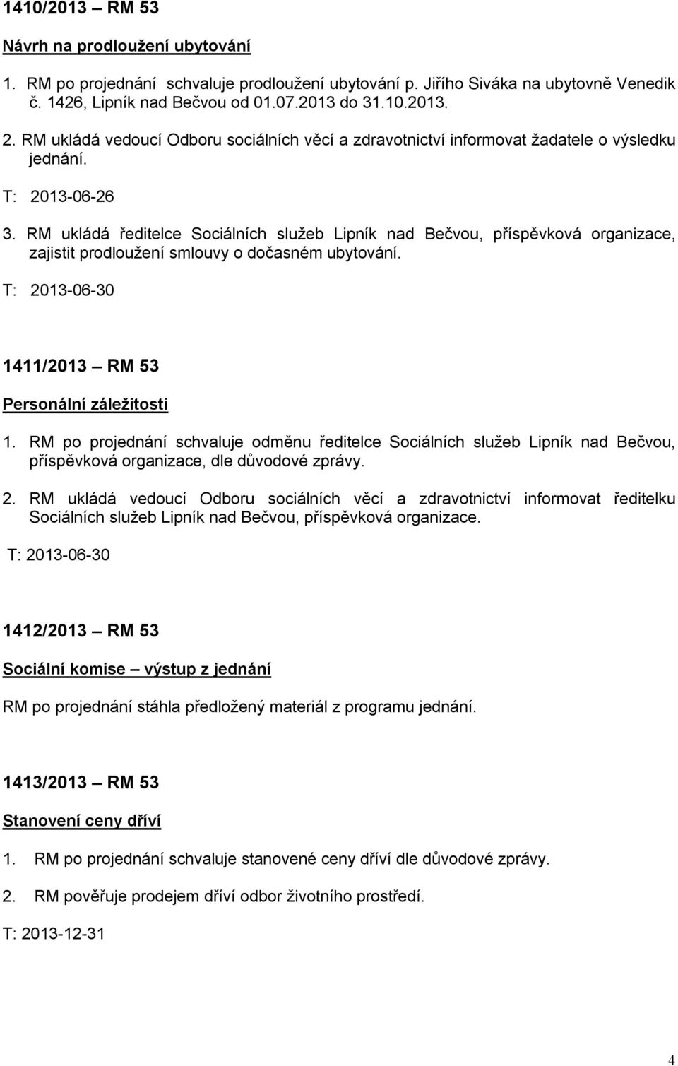 RM ukládá ředitelce Sociálních služeb Lipník nad Bečvou, příspěvková organizace, zajistit prodloužení smlouvy o dočasném ubytování. 1411/2013 RM 53 Personální záležitosti 1.