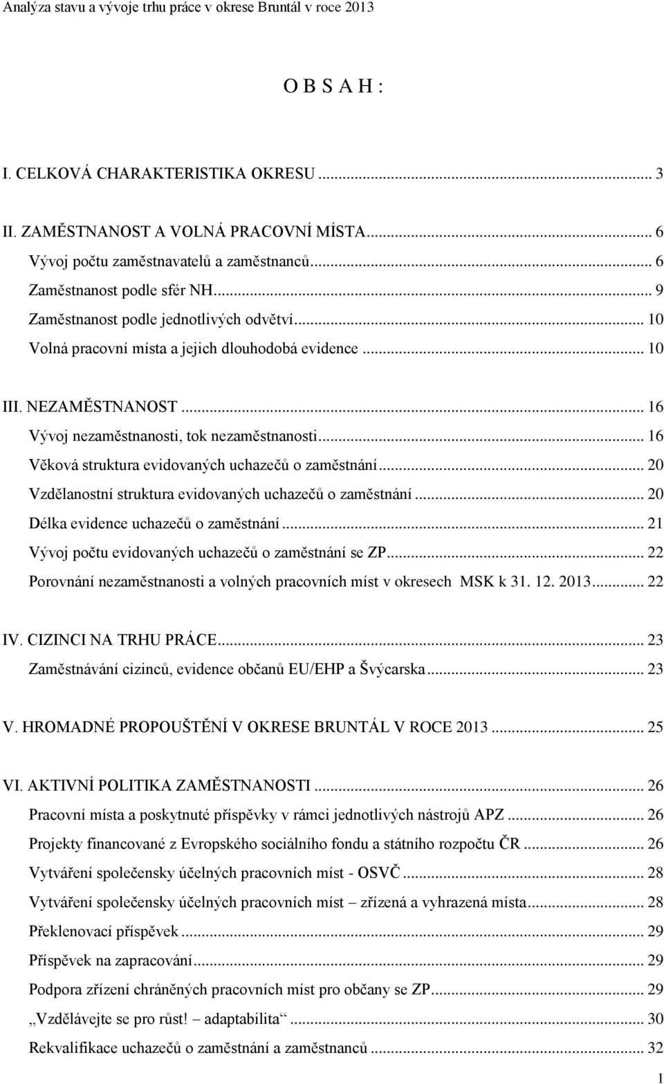 .. 16 Věková struktura evidovaných uchazečů o zaměstnání... 20 Vzdělanostní struktura evidovaných uchazečů o zaměstnání... 20 Délka evidence uchazečů o zaměstnání.