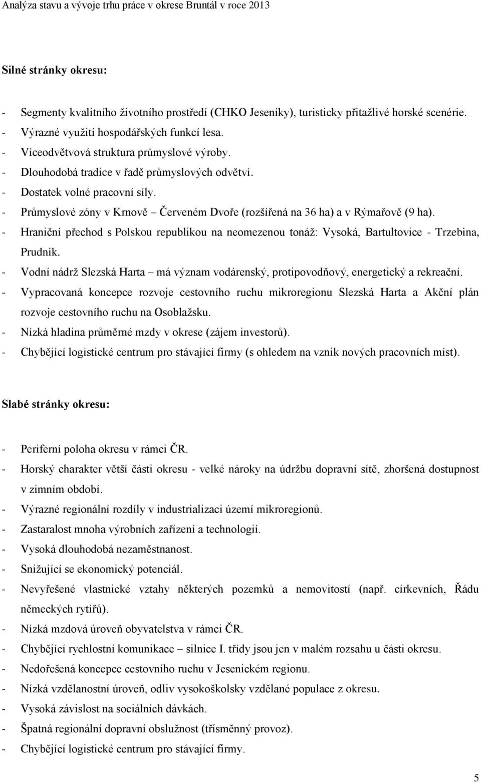 - Průmyslové zóny v Krnově Červeném Dvoře (rozšířená na 36 ha) a v Rýmařově (9 ha). - Hraniční přechod s Polskou republikou na neomezenou tonáţ: Vysoká, Bartultovice - Trzebina, Prudnik.