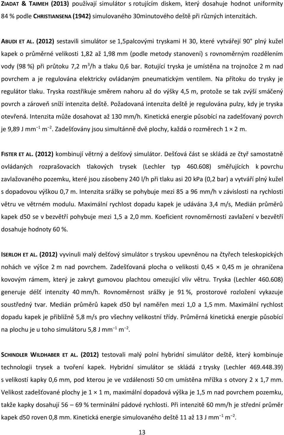 průtoku 7,2 m 3 /h a tlaku 0,6 bar. Rotující tryska je umístěna na trojnožce 2 m nad povrchem a je regulována elektricky ovládaným pneumatickým ventilem. Na přítoku do trysky je regulátor tlaku.