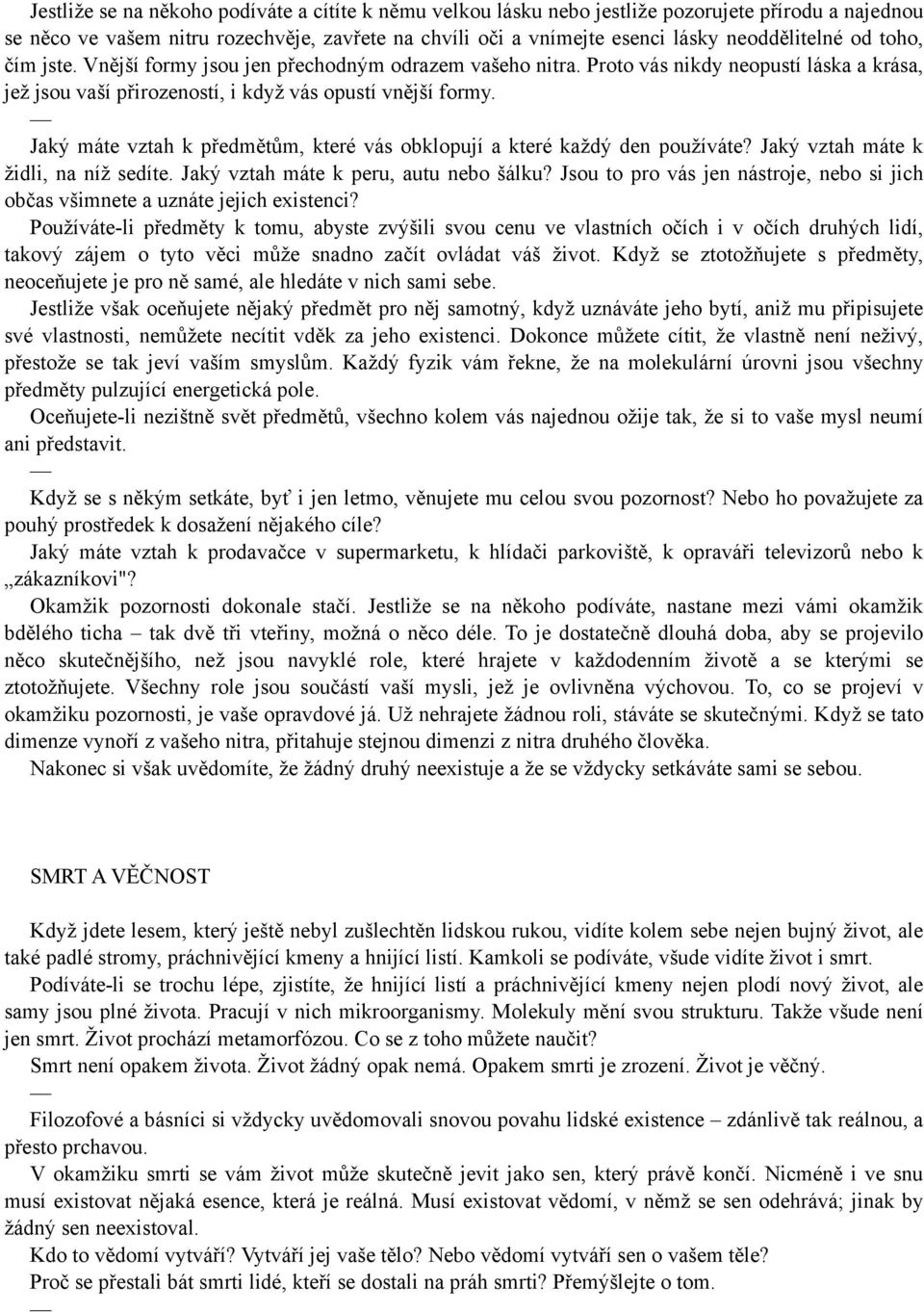 Jaký máte vztah k předmětům, které vás obklopují a které každý den používáte? Jaký vztah máte k židli, na níž sedíte. Jaký vztah máte k peru, autu nebo šálku?