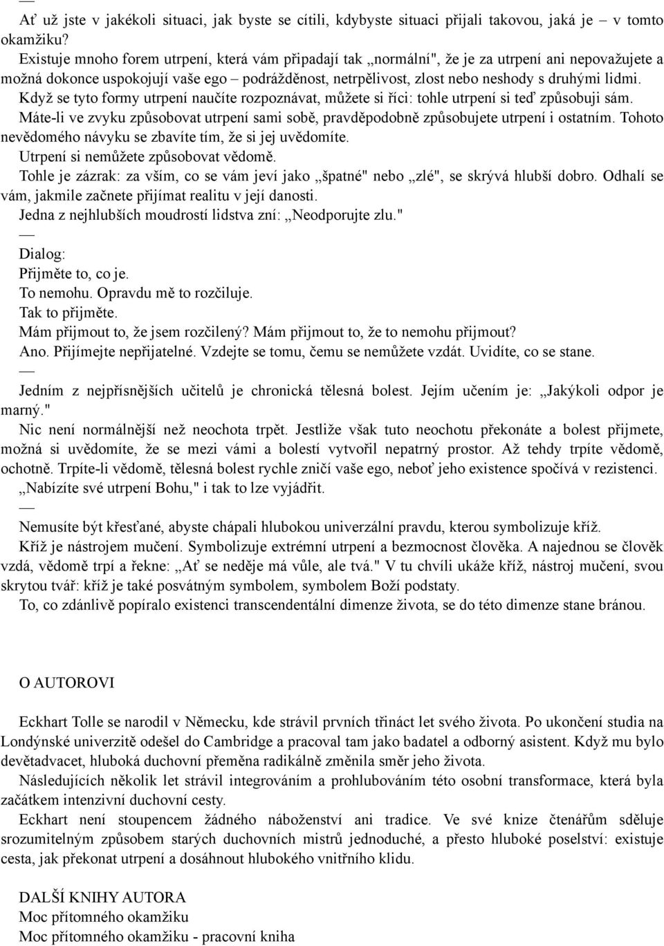 Když se tyto formy utrpení naučíte rozpoznávat, můžete si říci: tohle utrpení si teď způsobuji sám. Máte-li ve zvyku způsobovat utrpení sami sobě, pravděpodobně způsobujete utrpení i ostatním.