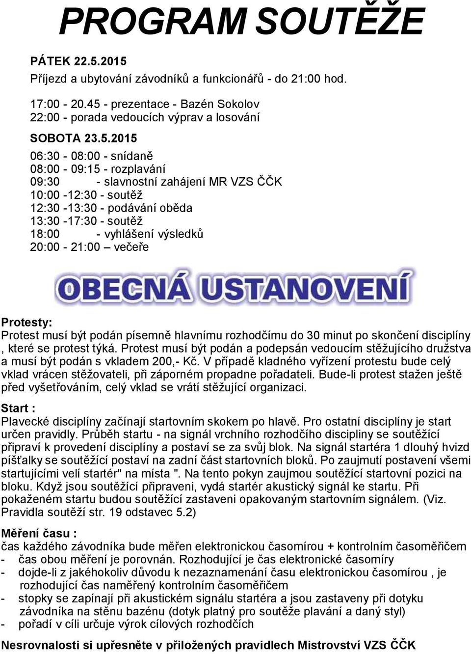 - rozplavání 09:30 - slavnostní zahájení MR VZS ČČK 10:00-12:30 - soutěž 12:30-13:30 - podávání oběda 13:30-17:30 - soutěž 18:00 - vyhlášení výsledků 20:00-21:00 večeře Protesty: Protest musí být