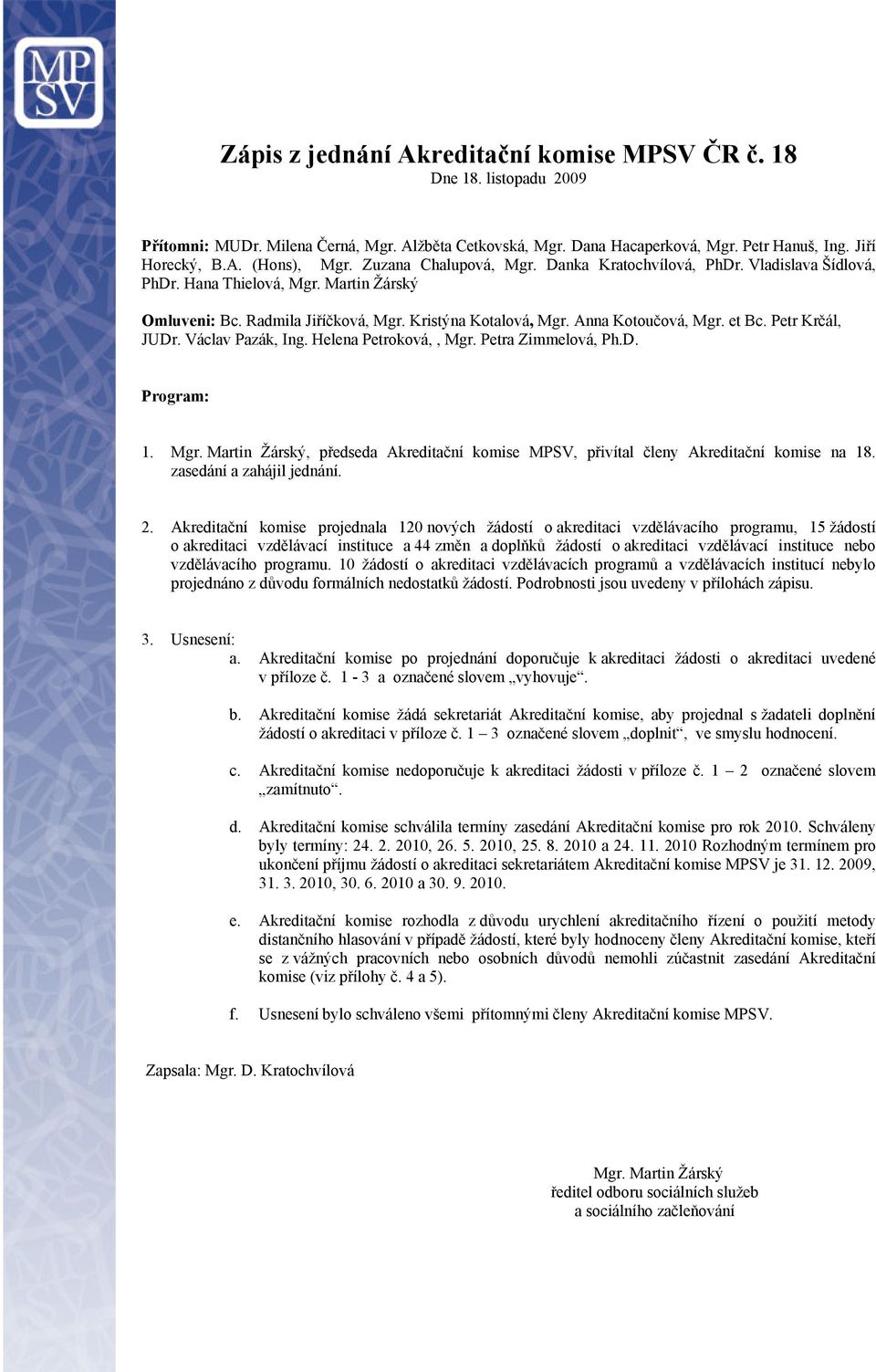 Petr Krčál, JUDr. Václav Pazák, Ing. Helena Petroková,, Mgr. Petra Zimmelová, Ph.D. Program: 1. Mgr. Martin Žárský, předda Akreditační komi MPSV, přivítal členy Akreditační komi na 18.