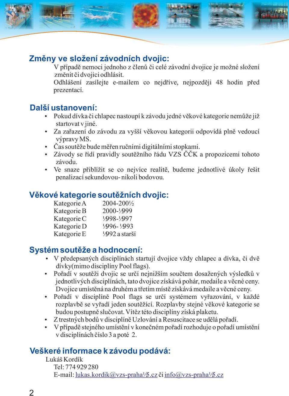 Za zaøazení do závodu za vyšší vìkovou kategorii odpovídá plnì vedoucí výpravy MS. Èas soutìže bude mìøen ruèními digitálními stopkami.