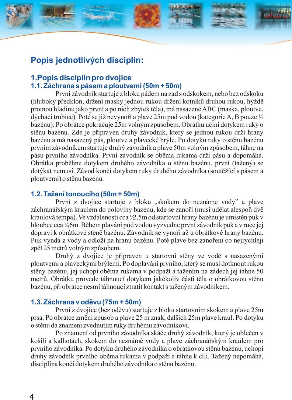 1. Záchrana s pásem a ploutvemi (50m + 50m) První závodník startuje z bloku pádem na zad s odskokem, nebo bez odskoku (hluboký pøedklon, držení masky jednou rukou držení kotníkù druhou rukou, hýždì