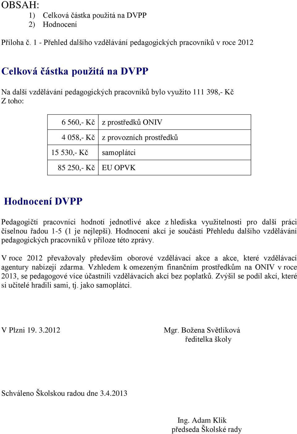 prostředků ONIV 4 058,- Kč z provozních prostředků 15 530,- Kč samoplátci 85 250,- Kč EU OPVK Hodnocení DVPP Pedagogičtí pracovníci hodnotí jednotlivé akce z hlediska využitelnosti pro další práci