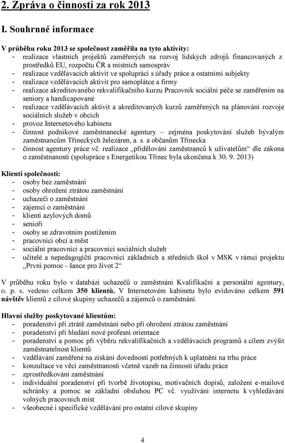 místních samospráv - realizace vzdělávacích aktivit ve spolupráci s úřady práce a ostatními subjekty - realizace vzdělávacích aktivit pro samoplátce a firmy - realizace akreditovaného