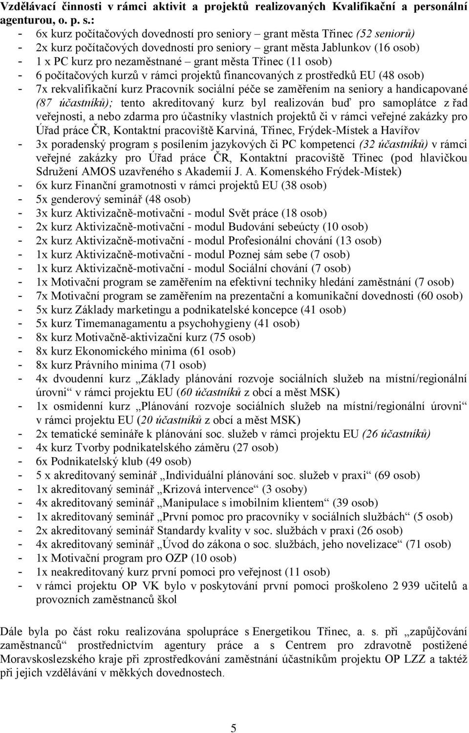 města Třinec (11 osob) - 6 počítačových kurzů v rámci projektů financovaných z prostředků EU (48 osob) - 7x rekvalifikační kurz Pracovník sociální péče se zaměřením na seniory a handicapované (87