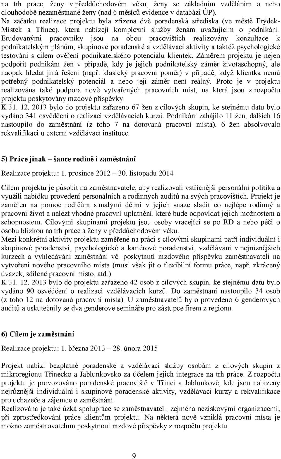 Erudovanými pracovníky jsou na obou pracovištích realizovány konzultace k podnikatelským plánům, skupinové poradenské a vzdělávací aktivity a taktéž psychologické testování s cílem ověření