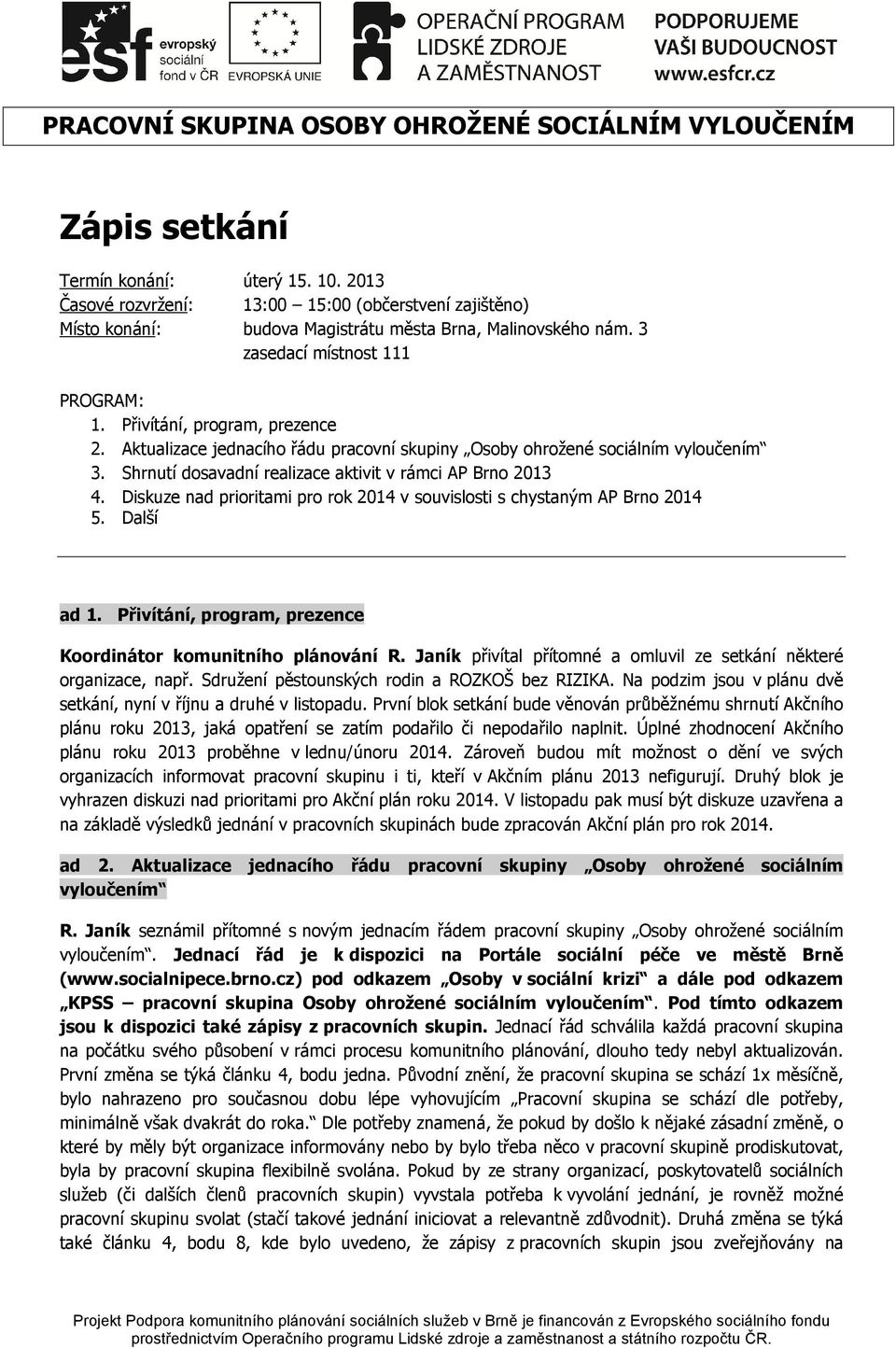 Aktualizace jednacího řádu pracovní skupiny Osoby ohrožené sociálním vyloučením 3. Shrnutí dosavadní realizace aktivit v rámci AP Brno 2013 4.
