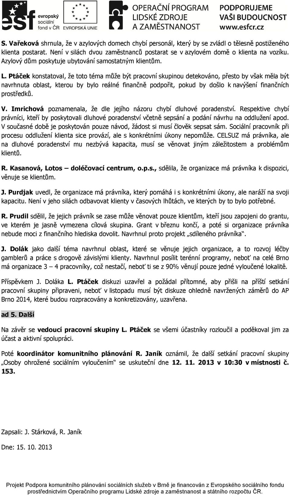 Ptáček konstatoval, že toto téma může být pracovní skupinou detekováno, přesto by však měla být navrhnuta oblast, kterou by bylo reálné finančně podpořit, pokud by došlo k navýšení finančních