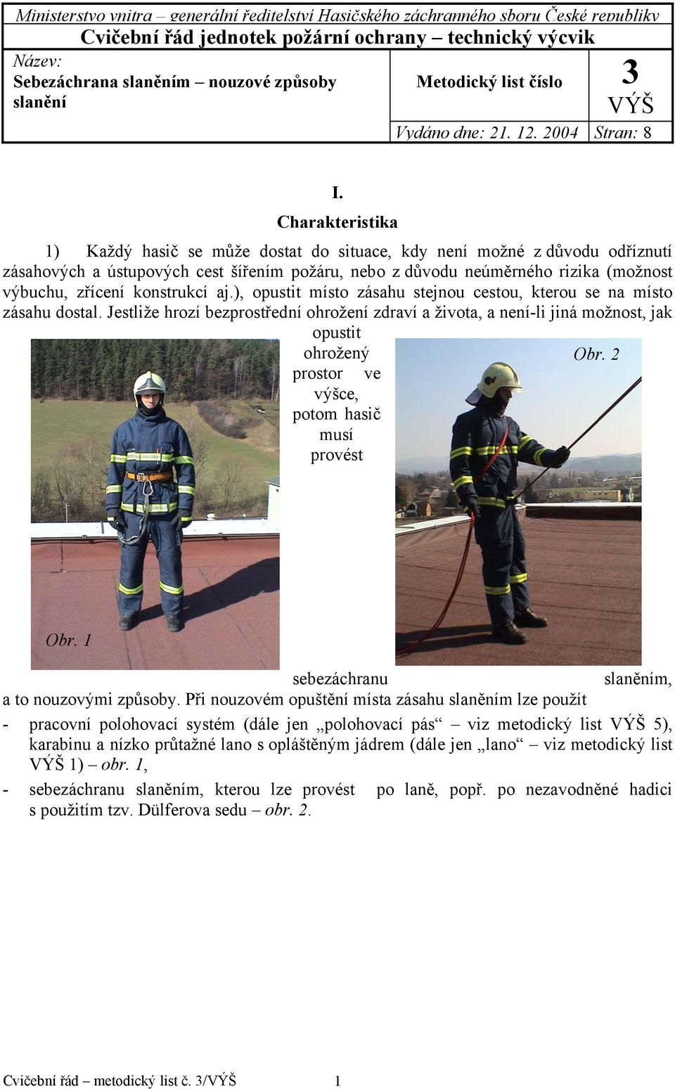 Charakteristika 1) Každý hasič se může dostat do situace, kdy není možné z důvodu odříznutí zásahových a ústupových cest šířením požáru, nebo z důvodu neúměrného rizika (možnost výbuchu, zřícení