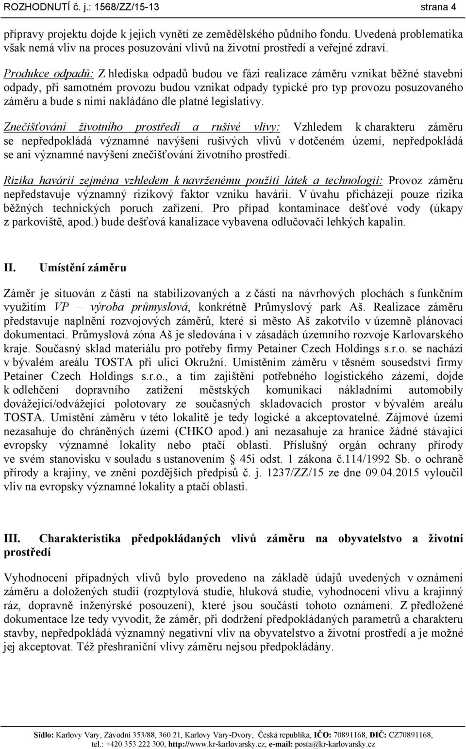 Produkce odpadů: Z hlediska odpadů budou ve fázi realizace záměru vznikat běžné stavební odpady, při samotném provozu budou vznikat odpady typické pro typ provozu posuzovaného záměru a bude s nimi