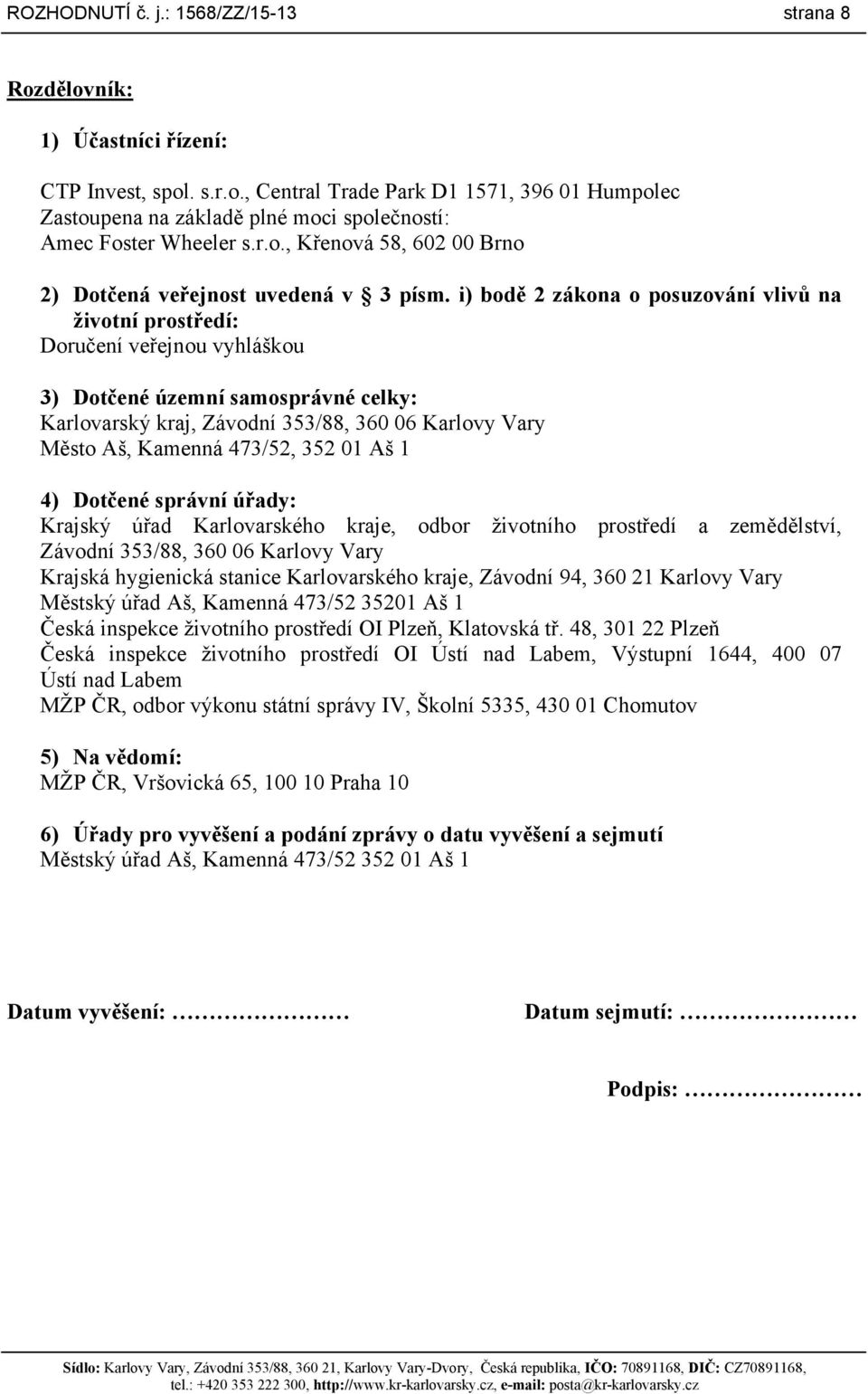 i) bodě 2 zákona o posuzování vlivů na životní prostředí: Doručení veřejnou vyhláškou 3) Dotčené územní samosprávné celky: Karlovarský kraj, Závodní 353/88, 360 06 Karlovy Vary Město Aš, Kamenná