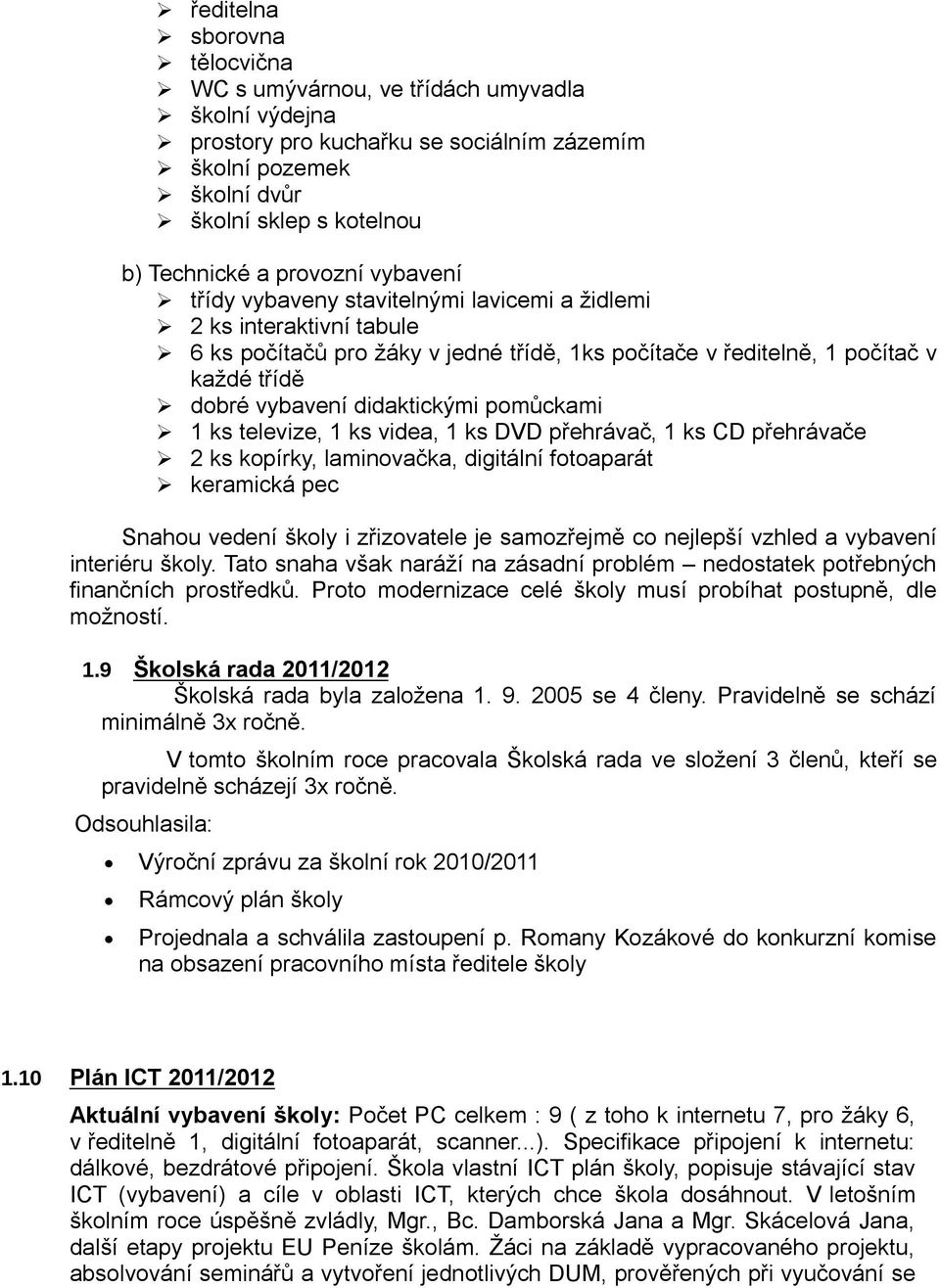 pomůckami 1 ks televize, 1 ks videa, 1 ks DVD přehrávač, 1 ks CD přehrávače 2 ks kopírky, laminovačka, digitální fotoaparát keramická pec Snahou vedení školy i zřizovatele je samozřejmě co nejlepší