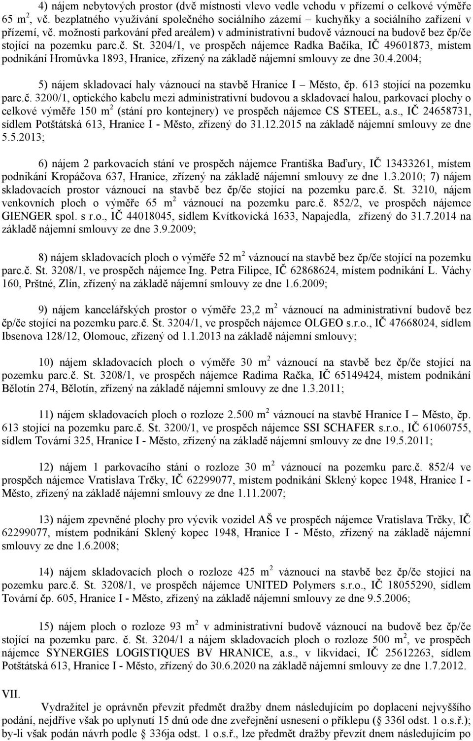 3204/1, ve prosp ch nájemce Radka Ba íka, I 49601873, místem podnikání Hrom vka 1893, Hranice, z ízený na základ nájemní smlouvy ze dne 30.4.2004; 5) nájem skladovací haly váznoucí na stavb Hranice I M sto, p.