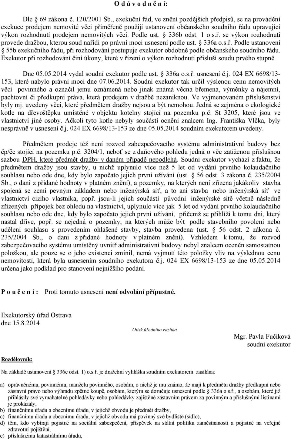 Podle ust. 336b odst. 1 o.s.. se výkon rozhodnutí provede dražbou, kterou soud na ídí po právní moci usnesení podle ust. 336a o.s.. Podle ustanovení 55b exeku ního ádu, p i rozhodování postupuje exekutor obdobn podle ob anského soudního ádu.