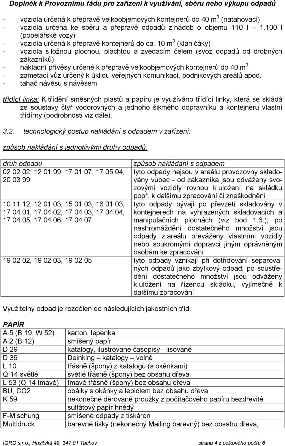 10 m 3 (klaničáky) - vozidla s ložnou plochou, plachtou a zvedacím čelem (svoz odpadů od drobných zákazníků) - nákladní přívěsy určené k přepravě velkoobjemových kontejnerů do 40 m 3 - zametací vůz