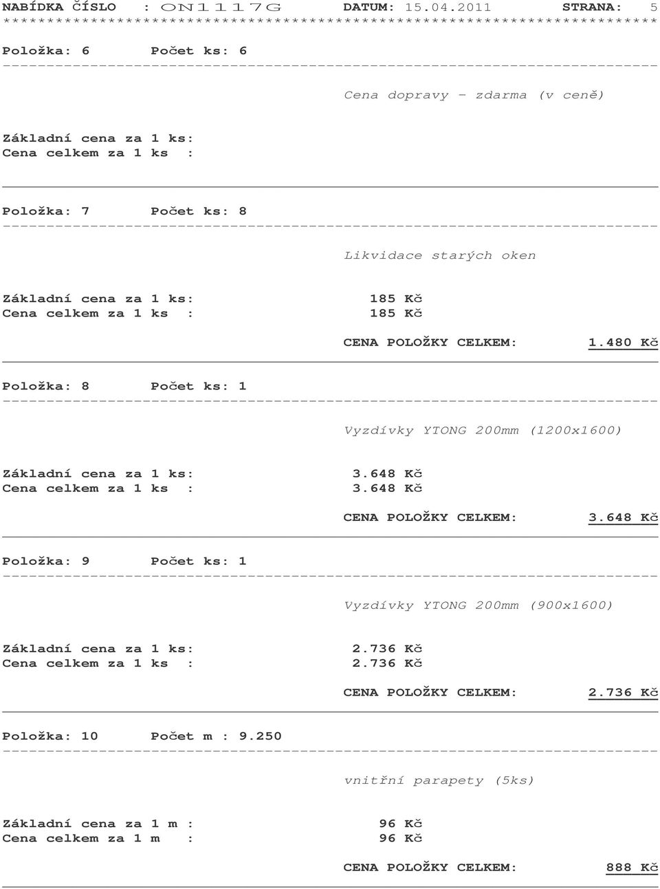 1 ks: 185 K : 185 K CENA POLOŽKY CELKEM: 1.480 K Položka: 8 Poet ks: 1 Vyzdívky YTONG 200mm (1200x1600) Základní cena za 1 ks: 3.648 K : 3.