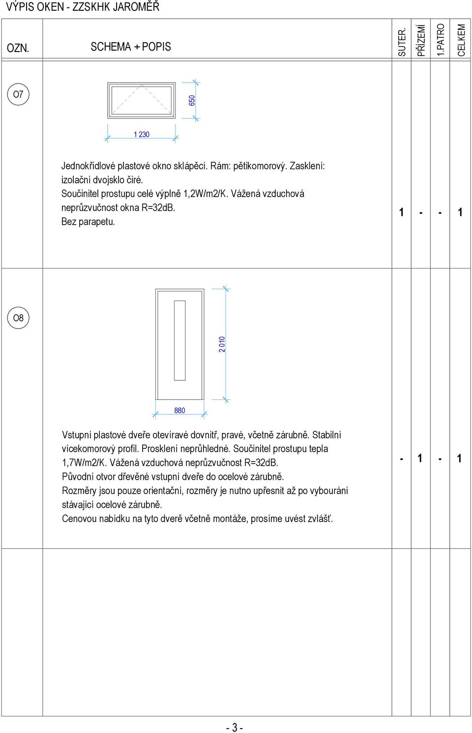 Prosklení neprůhledné. Součinitel prostupu tepla,7w/m2/k. Vážená vzduchová neprůzvučnost R=32dB. Původní otvor dřevěné vstupní dveře do ocelové zárubně.