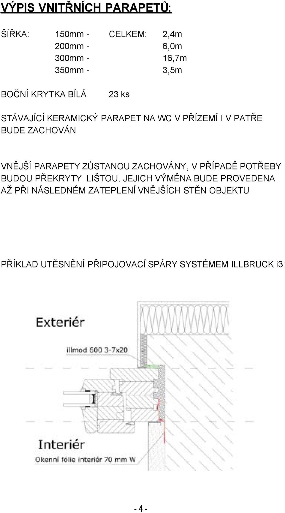 ZŮSTANOU ZACHOVÁNY, V PŘÍPADĚ POTŘEBY BUDOU PŘEKRYTY LIŠTOU, JEJICH VÝMĚNA BUDE PROVEDENA AŽ PŘI