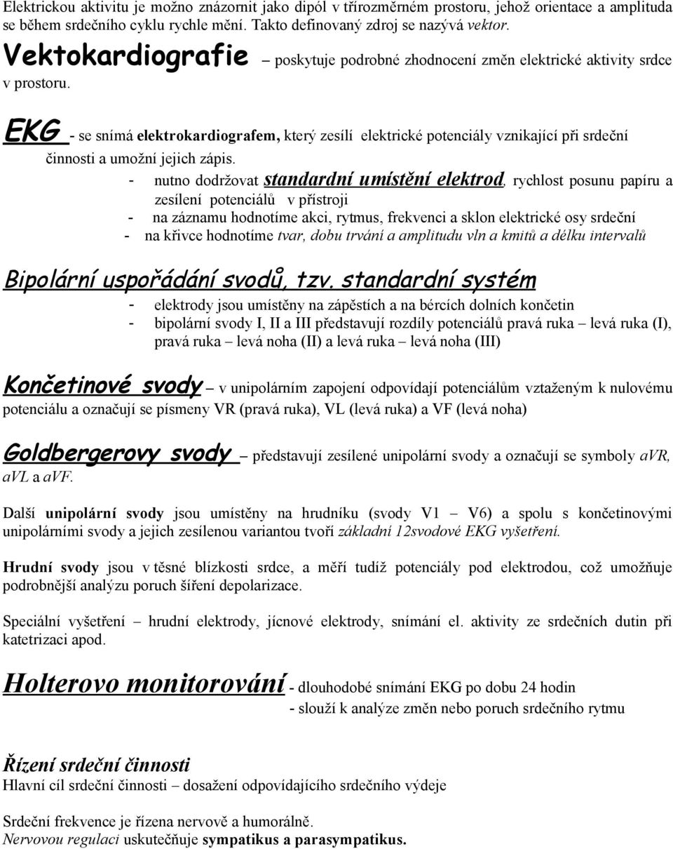 EKG - se snímá elektrokardiografem, který zesílí elektrické potenciály vznikající při srdeční činnosti a umožní jejich zápis.